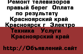 Ремонт телевизоров, правый берег. Оплата по результату. - Красноярский край, Красноярск г. Электро-Техника » Услуги   . Красноярский край